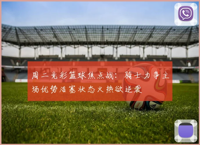周二竞彩篮球焦点战：骑士力争主场优势活塞状态火热欲逆袭