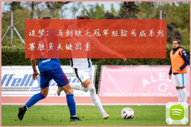追梦：马刺缺乏冠军经验或成系列赛胜负关键因素