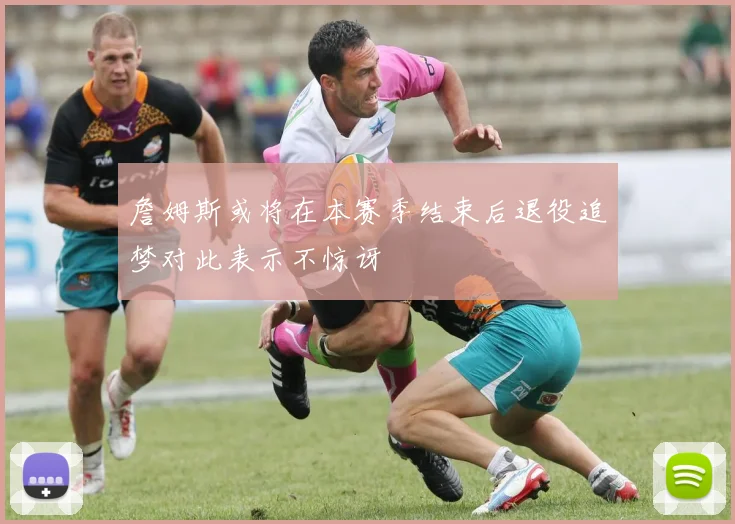 詹姆斯或将在本赛季结束后退役追梦对此表示不惊讶