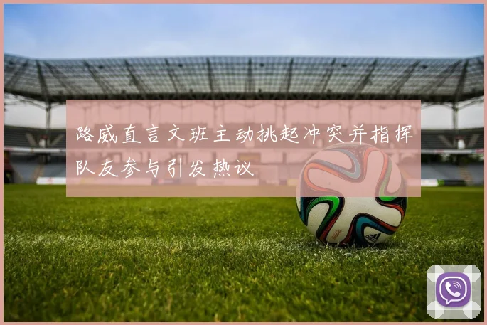 路威直言文班主动挑起冲突并指挥队友参与引发热议