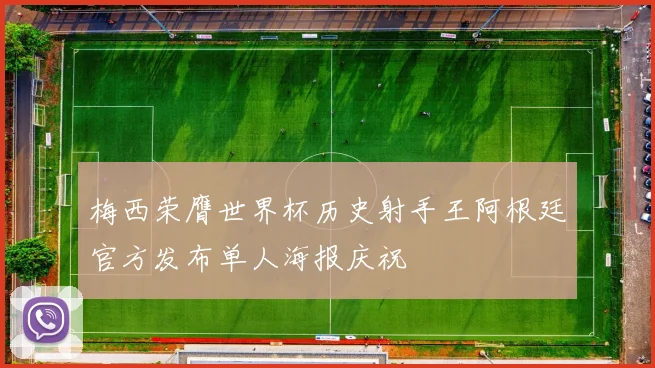 梅西荣膺世界杯历史射手王阿根廷官方发布单人海报庆祝