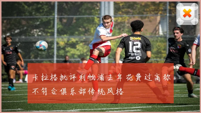 卡拉格批评利物浦去年花费过高称不符合俱乐部传统风格