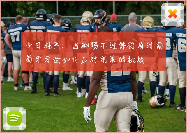 今日趣图：当脚踢不过佛得角时葡萄牙牙齿如何应对刚果的挑战