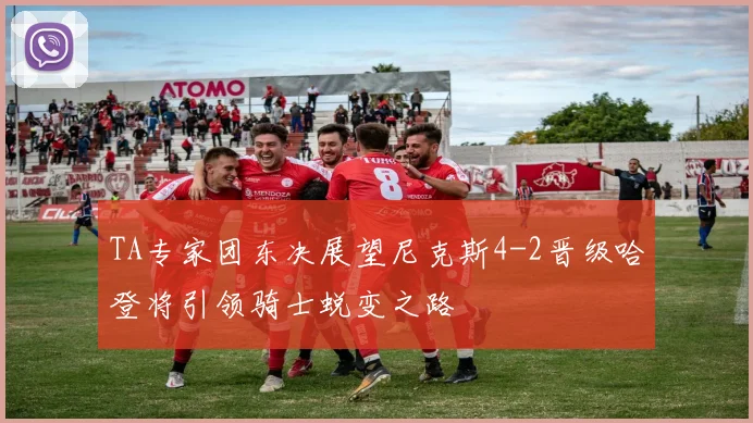 TA专家团东决展望尼克斯4-2晋级哈登将引领骑士蜕变之路