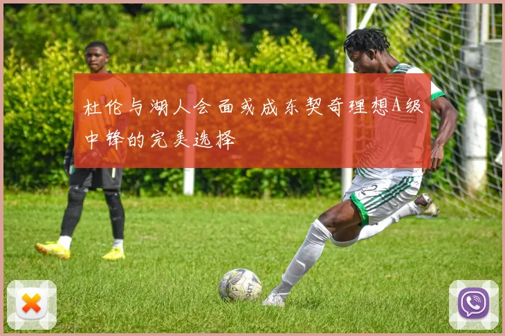 杜伦与湖人会面或成东契奇理想A级中锋的完美选择