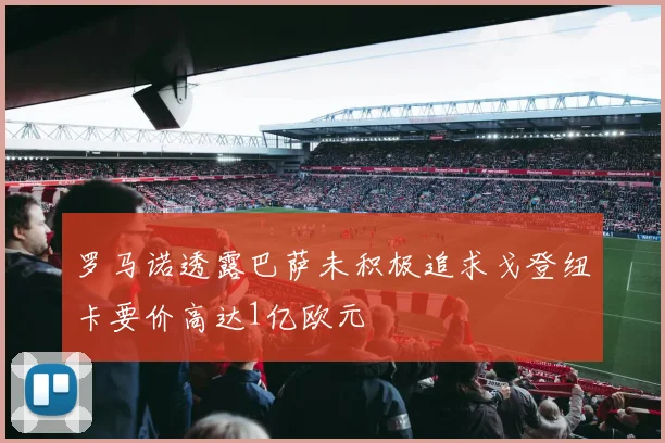 罗马诺透露巴萨未积极追求戈登纽卡要价高达1亿欧元